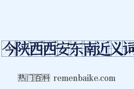 今陕西西安东南近义词是什么意思的图片
